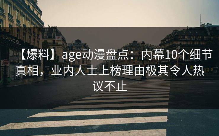 【爆料】age动漫盘点：内幕10个细节真相，业内人士上榜理由极其令人热议不止