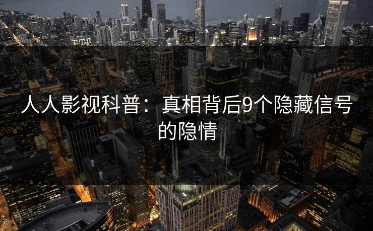 详细阅读:人人影视科普:真相背后9个隐藏信号的隐情 人人影视科普:真相背后9个隐藏信号的隐情