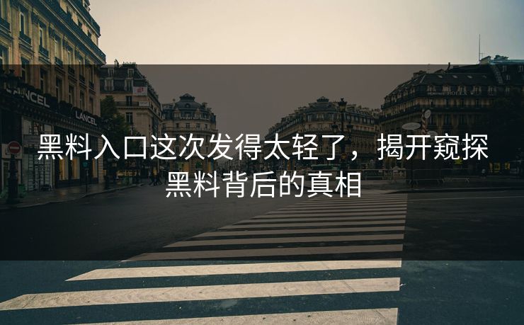 黑料入口这次发得太轻了，揭开窥探黑料背后的真相