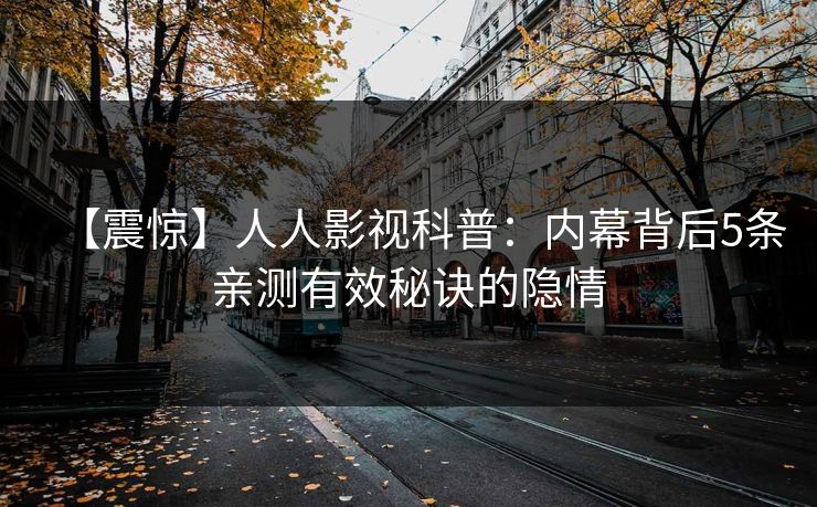 【震惊】人人影视科普：内幕背后5条亲测有效秘诀的隐情