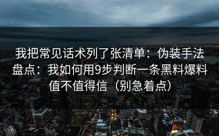 详细阅读:我把常见话术列了张清单:伪装手法盘点:我如何用9步判断一条黑料爆料值不值得信(别急着点) 我把常见话术列了张清单:伪装手法盘点:我如何用9步判断一条黑料爆料值不值得信(别急着点)